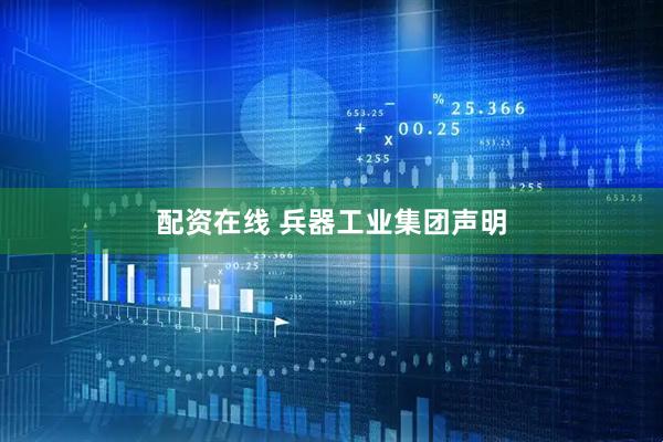 配资在线 兵器工业集团声明
