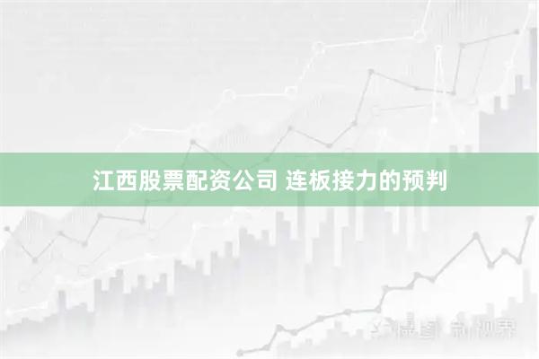 江西股票配资公司 连板接力的预判