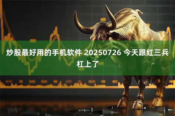 炒股最好用的手机软件 20250726 今天跟红三兵杠上了