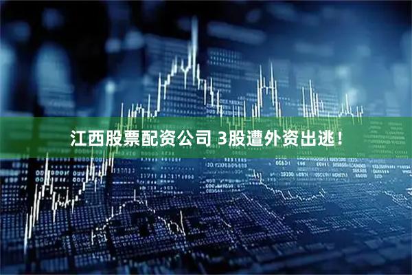 江西股票配资公司 3股遭外资出逃！