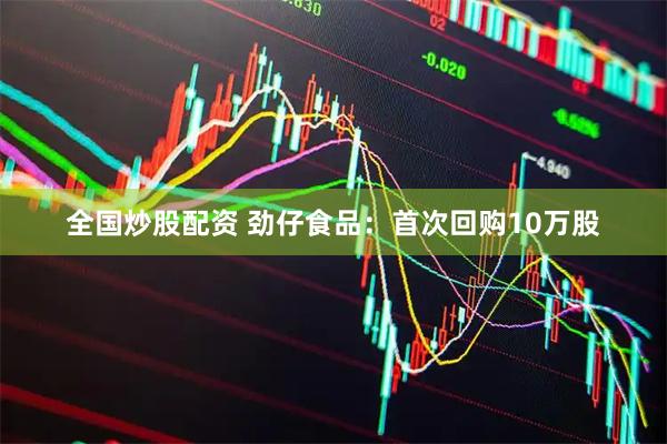 全国炒股配资 劲仔食品：首次回购10万股