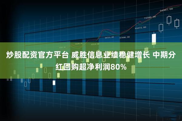 炒股配资官方平台 威胜信息业绩稳健增长 中期分红回购超净利润80%