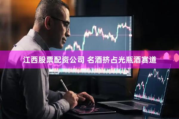江西股票配资公司 名酒挤占光瓶酒赛道