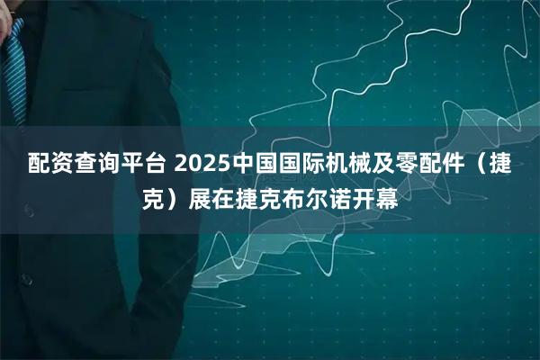 配资查询平台 2025中国国际机械及零配件（捷克）展在捷克布尔诺开幕