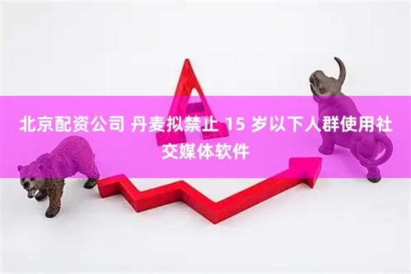 北京配资公司 丹麦拟禁止 15 岁以下人群使用社交媒体软件