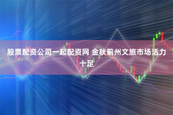 股票配资公司一起配资网 金秋蓟州文旅市场活力十足