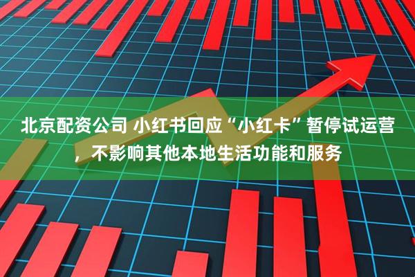 北京配资公司 小红书回应“小红卡”暂停试运营，不影响其他本地生活功能和服务