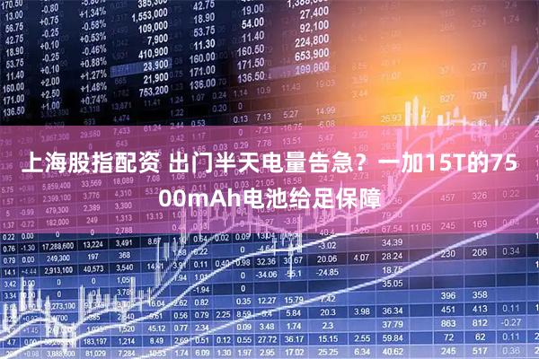 上海股指配资 出门半天电量告急？一加15T的7500mAh电池给足保障